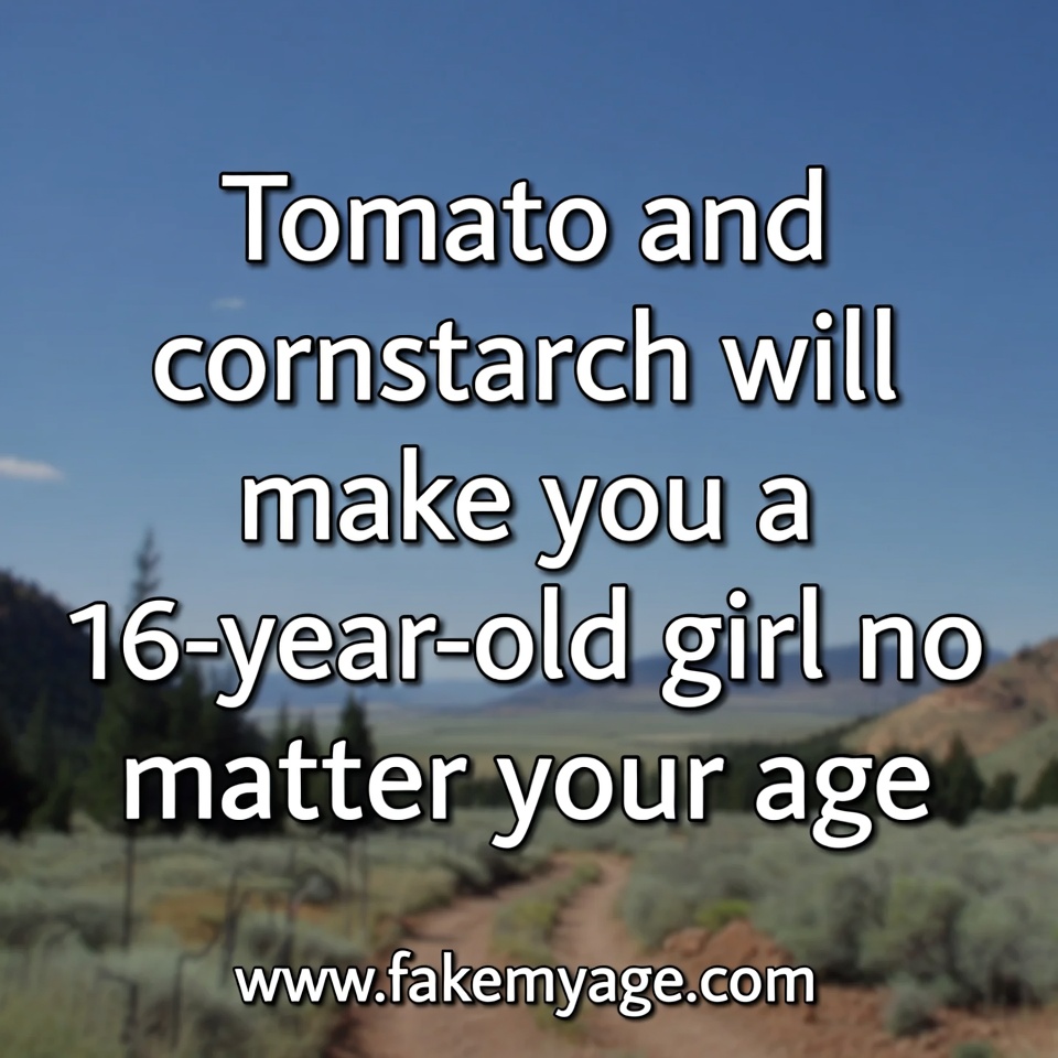 Tomato and cornstarch will make you a 16-year-old girl no matter your age